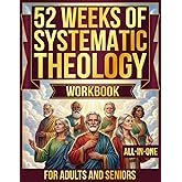 52 Weeks of Systematic Theology Workbook for Adults and Seniors: All-in-One - Understanding Christian Truth, Trusting Its Authority, and Living It Out with Purpose
