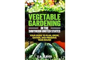 Vegetable Gardening in the Southern United States: Your Guide to Plan, Grow, Gather, and Preserve Year-Round