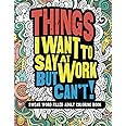 Things I Want To Say At Work But Can't!: Swear Word Filled Adult Coloring Book