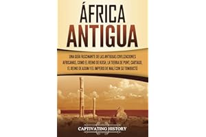 África antigua: Una guía fascinante de las antiguas civilizaciones africanas, como el Reino de Kush, la Tierra de Punt, Cartago, el Reino de Axum y el ... (Historia Africana) (Spanish Edition)