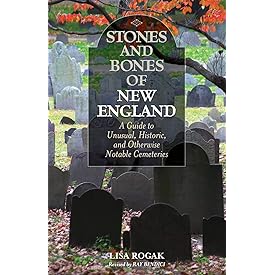 Stones and Bones of New England: A Guide To Unusual, Historic, and Otherwise Notable Cemeteries