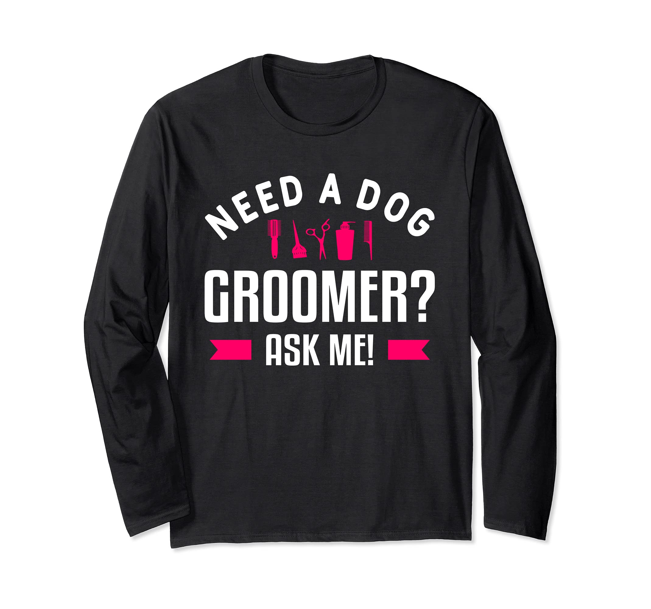 Funny Grooming Dogs Quote For A Dog Groomer Long Sleeve T-Shirt