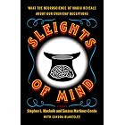 Sleights of Mind: What the Neuroscience of Magic Reveals About Our Everyday Deceptions