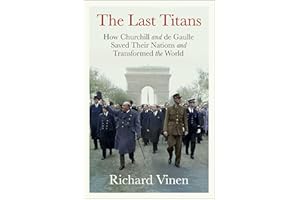 The Last Titans: How Churchill and de Gaulle Saved Their Nations and Transformed the World