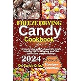 FREEZE DRYING CANDY COOKBOOK: A step by step guide to freeze dry treats Including Tips for launching Your Own Confections creation Business