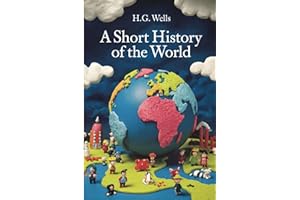 A Short History of the World by H.G. Wells: A Beginner’s Guide to the History of the World - Easily Digestible Short Stories 