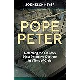 Pope Peter - Defending the Church's Most Distinctive Doctrine in a Time of Crisis