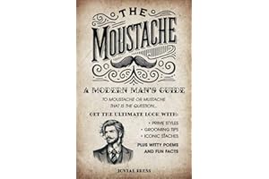 The Moustache: A Modern Man's Guide – To Moustache or Mustache, That is the Question...: Get the Ultimate Look with Prime Styles, Grooming Tips, Iconic Staches, Plus Witty Poems and Fun Facts