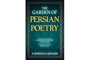 The Garden of Persian Poetry: A Unique Collection of the Best Persian Poetry with Love, Spiritual, and Wisdom Themes: A Glance at 1000 Years of ... by ... by Rumi, Hafiz, and Other Persian Poets)