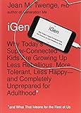 iGen: Why Today's Super-Connected Kids Are Growing Up Less Rebellious, More Tolerant, Less Happy--and Completely Unprepared for Adulthood--and What That Means for the Rest of Us
