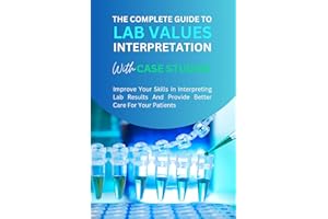 The Complete Guide to Lab Values Interpretation with Case Studies - Improve Your Skills In Interpreting Lab Results And Provi