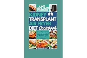 Kidney Transplant Air Fryer Diet Cookbook: Discover The Complete Nutritious And Healthy Guide For Individuals In Managing Ren