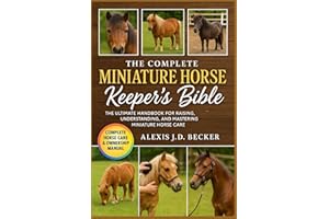 THE COMPLETE MINIATURE HORSE KEEPER’S BIBLE: The Ultimate Handbook for Raising, Understanding, and Mastering Miniature Horse 