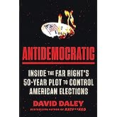 Antidemocratic: Inside the Far Right’s 50-Year Plot to Control American Elections