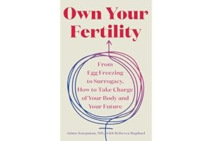Own Your Fertility: From Egg Freezing to Surrogacy, How to Take Charge of Your Body and Your Future
