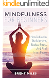 Mindfulness For Beginners: How To Live In The Moment, Reduce Stress And Find Inner Peace
