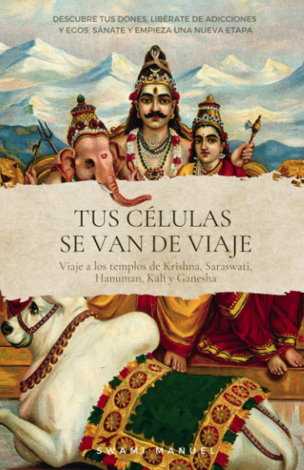 Portada de TUS CÉLULAS SE VAN DE VIAJE. Descubre tus dones, libérate de adicciones y egos, sánate y empieza una nueva etapa.: Viaje a los templos de Krisna, Saraswati, Hanuman, Kali y Ganesha