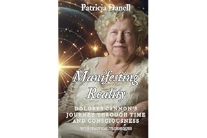 Manifesting Reality: Dolores Cannon's Journey Through Time and Consciousness: WITH PRACTICAL TECHNIQUES