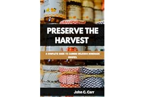 PRESERVE THE HARVEST: A Complete Guide to Canning Delicious Homemade Recipes