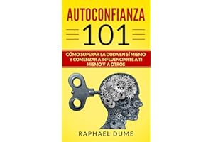 AUTOCONFIANZA 101: CÓMO SUPERAR LA DUDA EN SÍ MISMO Y COMENZAR A INFLUENCIARTE A TI MISMO Y A OTROS (Autoayuda Y Desarrollo Personal 2.0) (Spanish Edition)