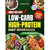 Quick & Easy Low-Carb High-Protein Diet Cookbook for Beginners: 100+ Healthy and Delicious Recipes for Weight Loss and Muscle Toning Including 28-Day Meal Plan and Full- Color Pictures