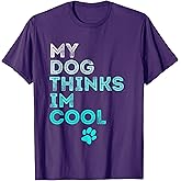 My Dog Thinks I'm Cool, Funny Pet Owner Dog Lover T-Shirt