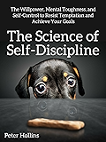 The Science of Self-Discipline: The Willpower, Mental Toughness, and Self-Control to Resist Temptation and Achieve Your Goals