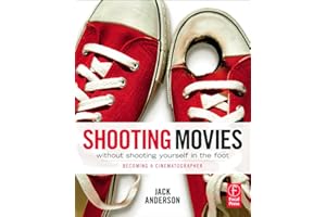 Shooting Movies Without Shooting Yourself in the Foot: Becoming a Cinematographer