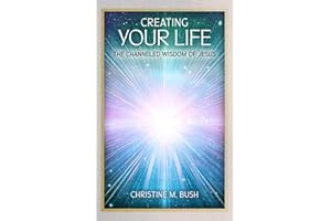 Creating Your Life: The Channeled Wisdom of Jesus