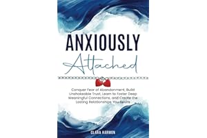 Anxiously Attached: Conquer Fear of Abandonment, Build Unshakeable Trust, Learn to Foster Deep Meaningful Connections, and Create the Lasting Relationships You Desire (The Whole Self Series)