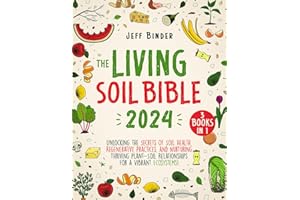 The Living Soil Bible: [3 in 1] Unlocking the Secrets of Soil Health, Regenerative Practices, and Nurturing Thriving Plant-Soil Relationships for a Vibrant Ecosystems