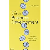 What, Exactly, Is Business Development?: A Primer on Getting Deals Done