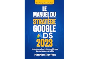 Le Manuel du Stratège Google Ads 2023: Le Guide Pratique Indispensable pour des Campagnes Rentables (French Edition)