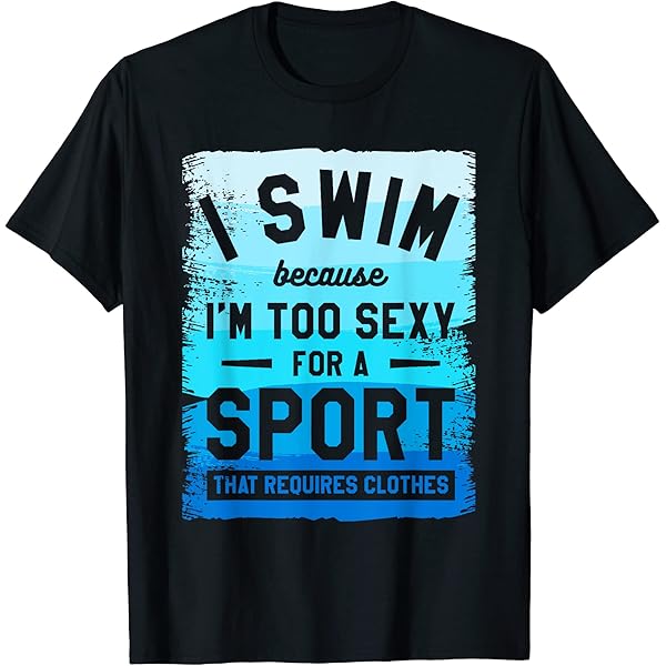 Amazon.com: I Swim Because Im Too Sexy For Sports Require Clothes T-Shirt :  Clothing, Shoes & Jewelry