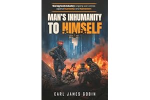 Big Tech Industry Ongoing War Crimes Against Humanity and Humanism: "Man's inhumanity to himself": War Crimes Against Humanit