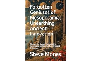 Forgotten Geniuses of Mesopotamia: Unearthing Ancient Innovation: Discover the Hidden Technological Marvels and Brilliant Minds that Shaped Civilization