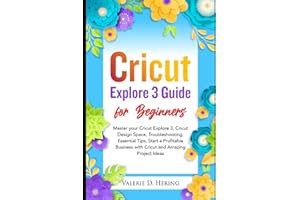 Cricut Explore 3 Guide for Beginners: Master your Cricut Explore 3, Cricut Design Space, Troubleshooting, Essential Tips, Start a Profitable Business ... and Amazing Project Ideas (Cricut Mastery)