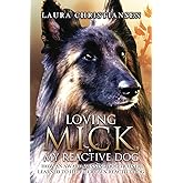 Loving Mick, My Reactive Dog: How an Award-Winning Dog Trainer Learned to Help Her Own Reactive Dog