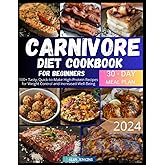 Carnivore Diet Cookbook for Beginners: 100+ Tasty, Quick-to-Make High-Protein Recipes and a 30-Day Plan for Weight Control and Increased Well-Being