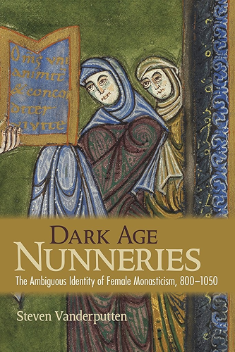 Download Dark Age Nunneries: The Ambiguous Identity of Female Monasticism, 800–1050 (English Edition) PDF