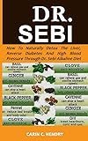 DR. SEBI: How to Naturally Detox the Liver, Reverse Diabetes and High Blood Pressure Through Dr. Sebi Alkaline Diet