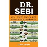 DR. SEBI: How to Naturally Detox the Liver, Reverse Diabetes and High Blood Pressure Through Dr. Sebi Alkaline Diet