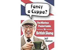 Fancy A Cuppa? British Slang 101: The Hilarious Guide to British Slang (Includes Must-Know Swear Words, Funny Expressions & Cockney Rhyming Slang) (Hilarious Slang 101)