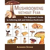 Mushrooming Without Fear: The Beginner's Guide to Collecting Safe and Delicious Mushrooms