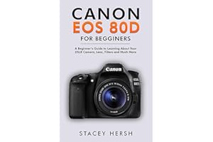 Canon EOS 80D For Beginners: A Beginner’s Guide to Learning About Your DSLR Camera, Lens, Filters and Much More (DSLRs for Be