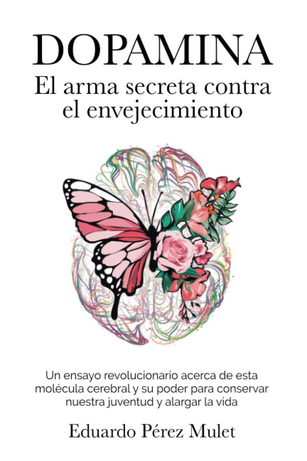 Dopamina: El arma secreta contra el envejecimiento: Un ensayo revolucionario acerca de esta molécula cerebral y su poder para conservar nuestra juventud y alargar la vida Dopamina: El arma secreta contra el envejecimiento: Un ensayo revolucionario acerca de esta molécula cerebral y su poder para conservar nuestra juventud y alargar la vida