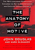 The Anatomy Of Motive: The FBI's Legendary Mindhunter Explores The Key To Understanding And Catching Violent Criminals