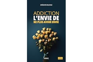 L'envie de ne plus avoir envie: Surmonter l'addiction et la dépendance aux substances ou aux comportements : Alcoolisme, Toxi