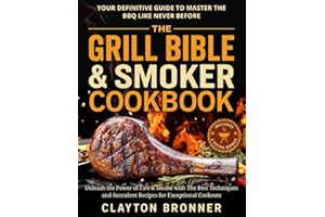 The Grill Bible & Smoker Cookbook: Your Definitive Guide to Master the BBQ Like Never Before. Unleash the Power of Fire & Smoke with The Best Techniques and Succulent Recipes for Exceptional Cookouts