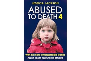 ABUSED TO DEATH 4: Child abuse true crime biography, with six more unforgettable stories of children murdered by their caregi